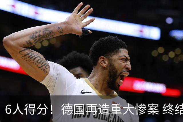 6人得分！德国再造重大惨案 终结连续2届首战落败尴尬